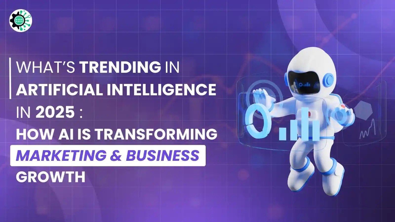 What’s Trending in Artificial Intelligence in 2025: How AI Is Transforming Marketing & Business Growth